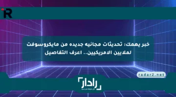 خبر يهمك: تحديثات مجانية جديدة من مايكروسوفت لملايين الأمريكيين.. اعرف التفاصيل